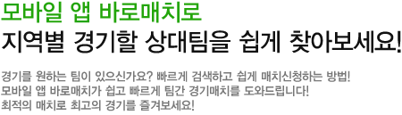 모바일 앱 바로매치로 지역별 경기할 상대팀을 쉽게 찾아 보세요! 경기를 원하는 팀이 있으신가요? 빠르게 검색하고 쉽게 매치신청하는 방법! 모바일 앱 바로매치가 쉽고 빠르게 팀간 경기매치를 도와드립니다! 최적의 매치로 최고의 경기를 즐겨보세요!